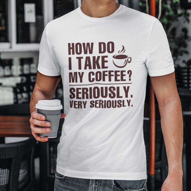 Hur tar jag mitt kaffe? t shirt (How Do I Take My Coffee? Seriously. Very Seriously. Shirt)