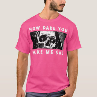 Hur vågar du göra mig till ledsen? t shirt