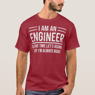 I Am An Engineer To Save Time Im Always Right T Shirt