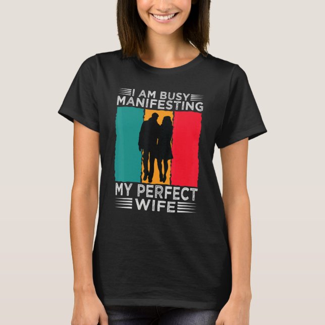 I Am Busy Manifesting My Perfect Wife   Relationsh T Shirt (Framsida)