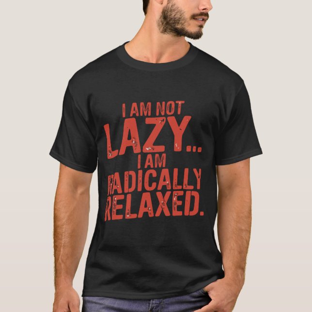 I Am Not Lazy, I Am Radically Relaxed T Shirt (Framsida)