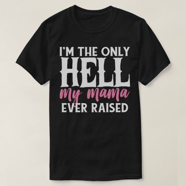 I AM THE ONLY HELL MY MAMA EVER RAISED SHIRT  T (Design framsida)