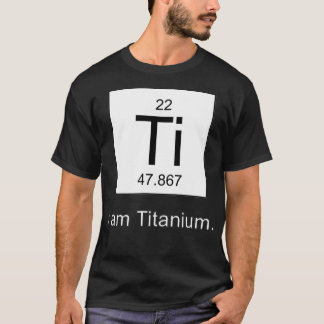 I Am Titanium Periodic Table Element T Shirt