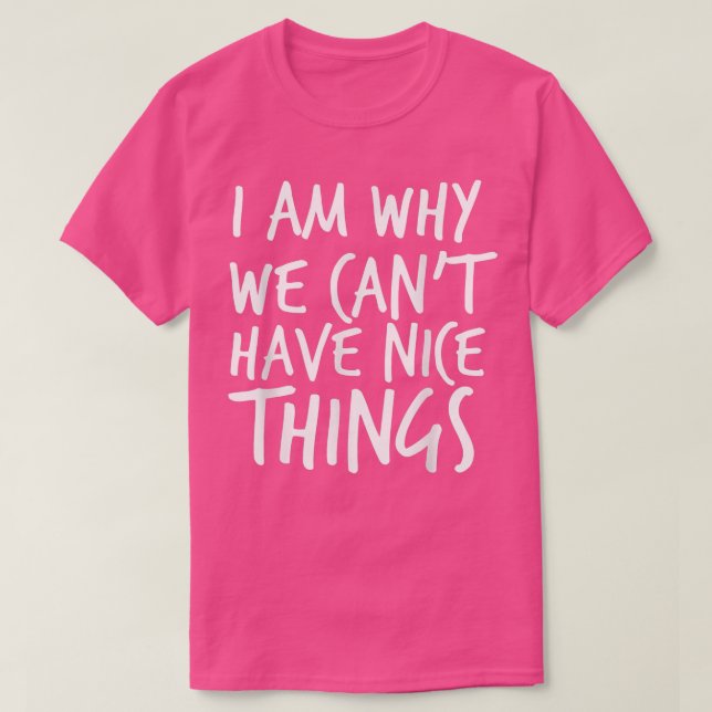 I Am Why We Can't Have Nice Things Silly Sarcastic T Shirt (Design framsida)