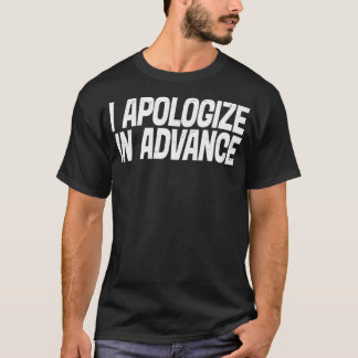 I Apologize In Advance For My Behavior T Shirt
