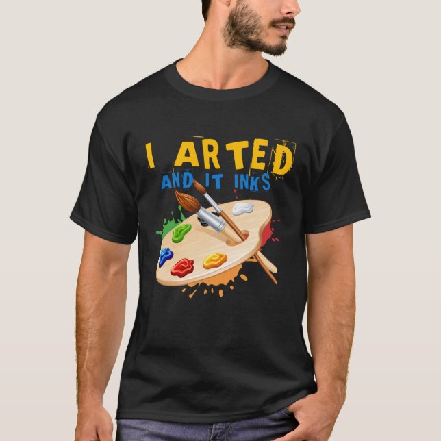I Arted And It Inks Artist Painter Ar T Shirt (Framsida)