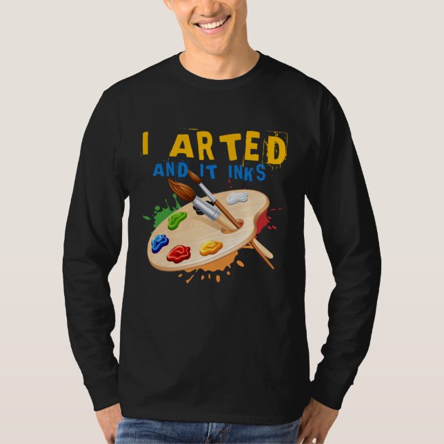 I Arted And It Inks Artist Painter Ar T Shirt (Framsida)