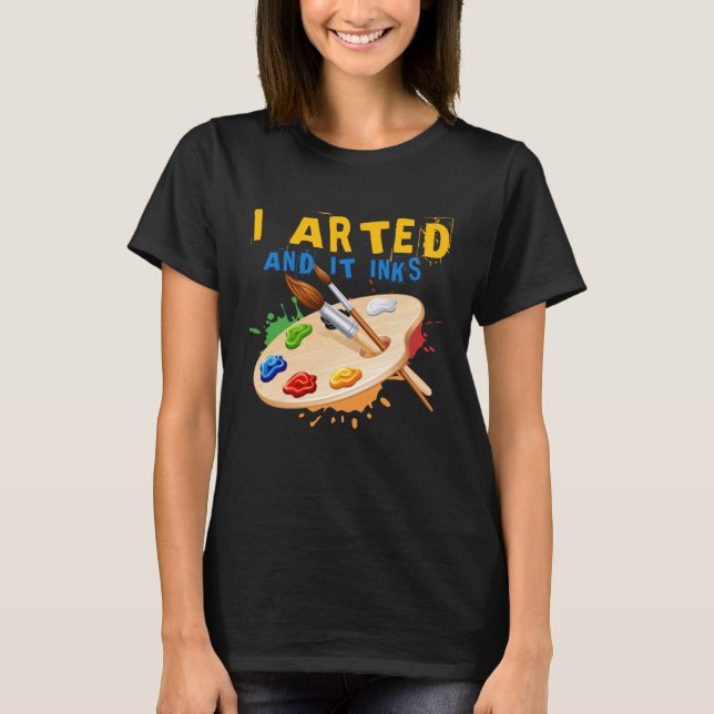 I Arted And It Inks Artist Painter Ar T Shirt (Framsida)