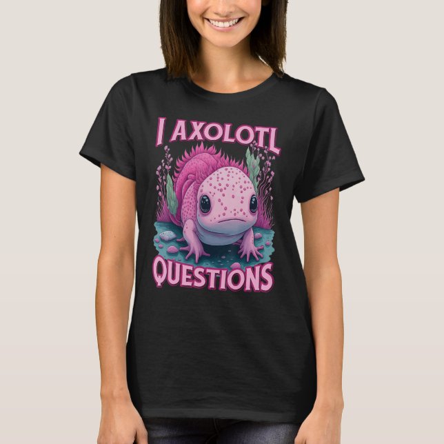 I Axolotl Questions Never Stop Axolotl Questions B T Shirt (Framsida)