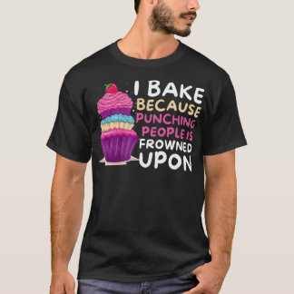 I Bake Because Punching Is Frowned Upon Funny Bak T Shirt