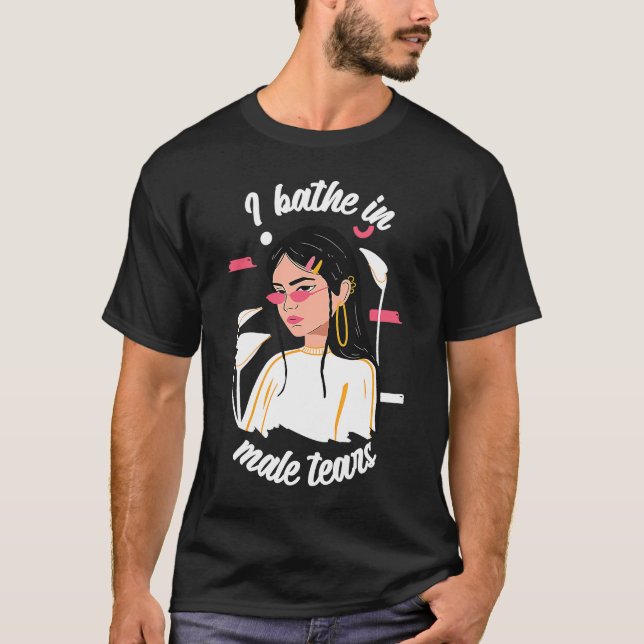 I Bathe in Male Tårar Women Empowerment Feminism T Shirt (Framsida)
