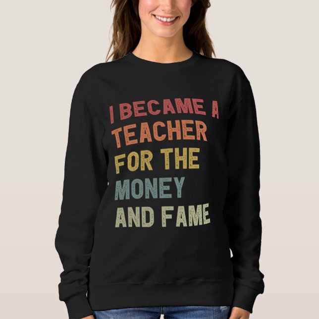 I Became A Teacher For The Money And Fame T Shirt (Framsida)