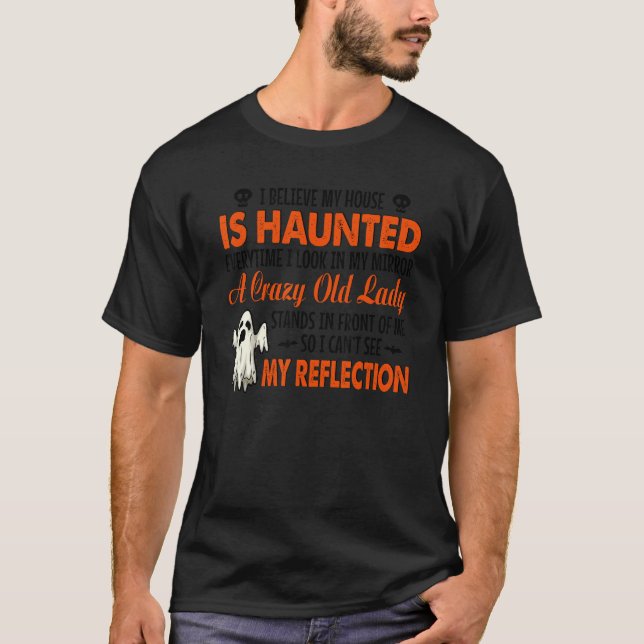 I Believe My House Is Haunted Everytime I Look In  T Shirt (Framsida)