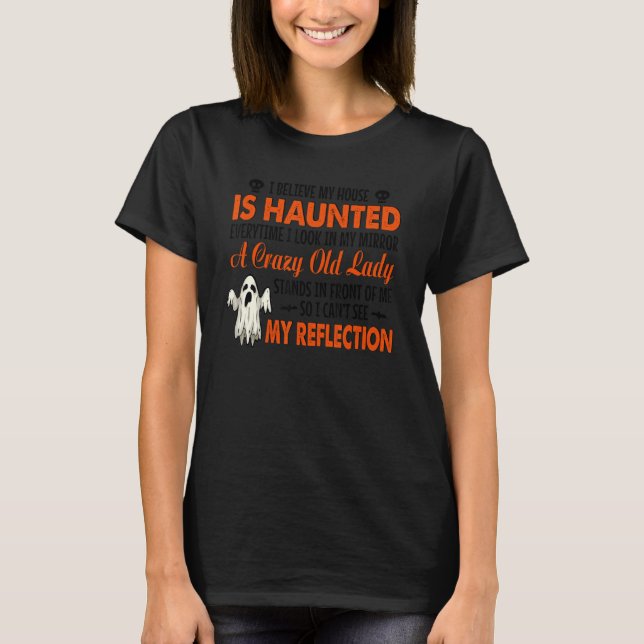 I Believe My House Is Haunted Everytime I Look In  T Shirt (Framsida)