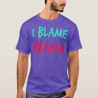 I Blame Abraham Friends First Name Buddy Nickname  T Shirt