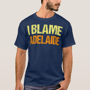 I Blame Adelaide Funny Friends Humor Buddy vet det T Shirt