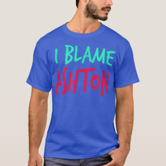 I Blame Ashton Friends First Name Buddy Nickname  T Shirt
