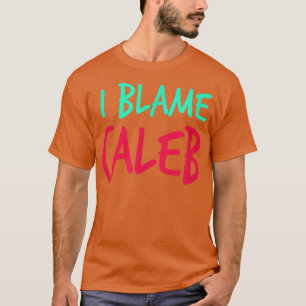 I Blame Caleb Friends First Namn Buddy Nickname Pe T Shirt