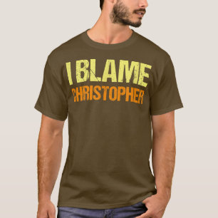 I Blame Christopher Funny Friends Humor Buddy Know T Shirt