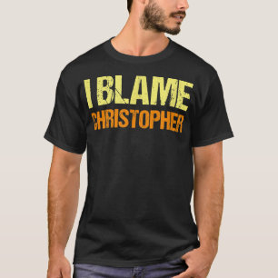 I Blame Christopher Funny Friends Humor Buddy Know T Shirt