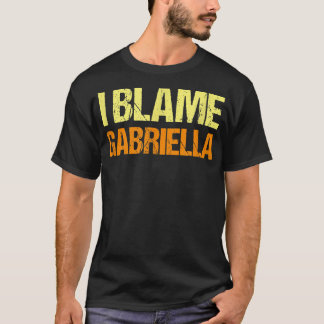 I Blame Gabriella Funny Friends Humor Buddy Know I T Shirt