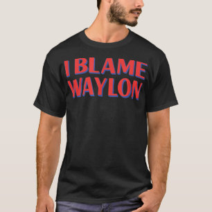 I Blame Waylon Friends Namn Buddy Nickname Funny T Shirt