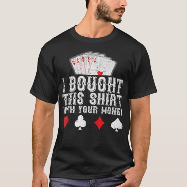 I Bought This  With Your Money Funny Poker Player  T Shirt (Framsida)