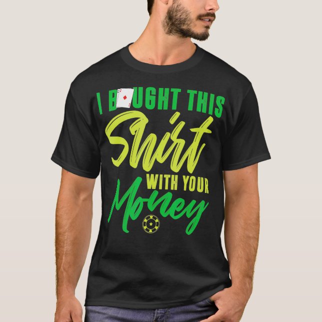 I Bought This  With Your Money Funny Poker  T Shirt (Framsida)