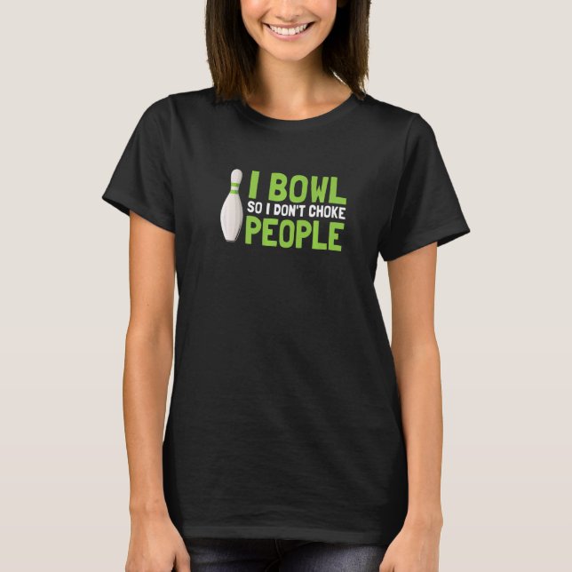 I Bowl So I Don't Choke People T Shirt (Framsida)