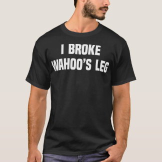 I Broke Wahoos Leg T Shirt