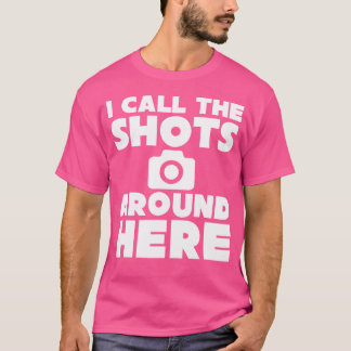 I Call The Shots Around Here Funny Photography T S Shirt