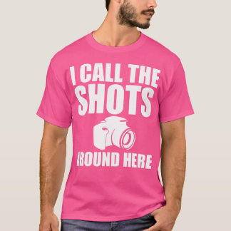 I Call The Shots Around Here Funny Photography T S Shirt