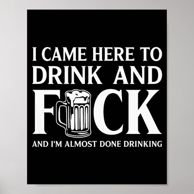 I Came Here To Drink And I'm Almost Done Drinking  Poster (Framsidan)