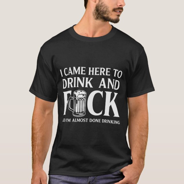 I Came Here To Drink And I'm Almost Done Drinking  T Shirt (Framsida)