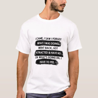 I CAME I SAW I FORGOT WHAT I WAS DOING I WENT Back T Shirt