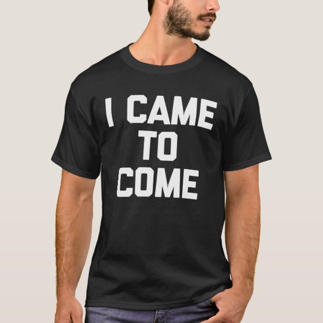I Came To Come Saying Sarcastic Humor Cool T Shirt (Framsida)