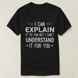 I can explain it to you but I can't understand it T Shirt