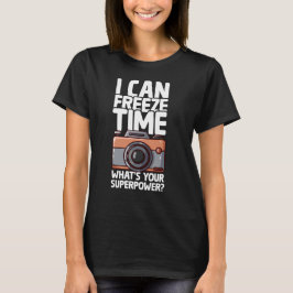 I Can Freeze Time - Funny Photographer T Shirt