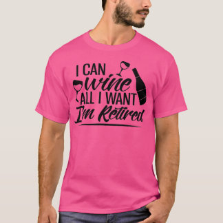 I Can Wine All I Want Im Retired T Shirt