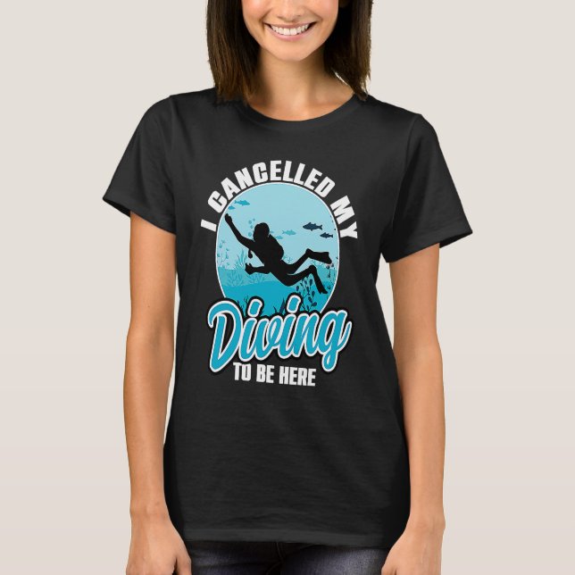 I Cancelled My Diving To Be Here Scuba Diving  Quo T Shirt (Framsida)