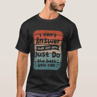 I Can'T Answer T For You Just Do The Best You Can T Shirt