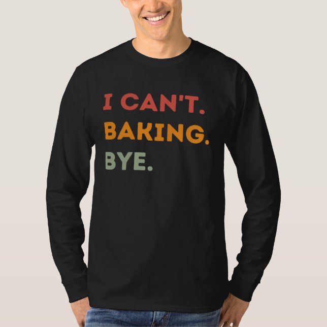 I Can't Baking Bye Funny Baker Quote Men Women T Shirt (Framsida)