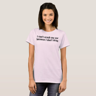 i can't crash my car bc i don't drive t shirt