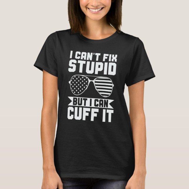 I Can't Fix Stupid But I Can Cuff It Police Office T Shirt (Framsida)