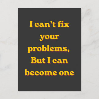 I Can't Fix Your Problems, But I Can Become One Vykort