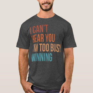 I Cant Hear You Im Too Busy Winning Funny Sarcasti T Shirt