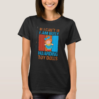 I Can't I Am Busy Hoarding Toy Dolls   Collector T Shirt