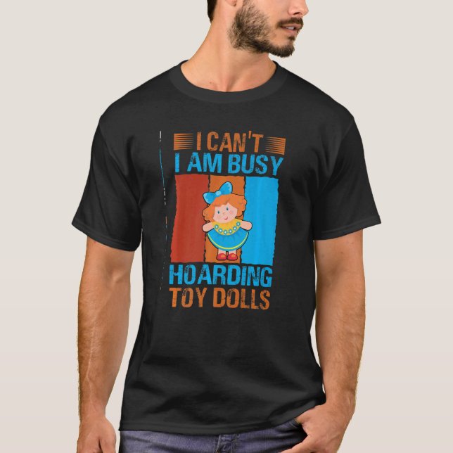I Can't I Am Busy Hoarding Toy Dolls   Collector T Shirt (Framsida)