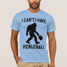 I Can't I Have Pickleball - Bigfoot Funny T Shirt
