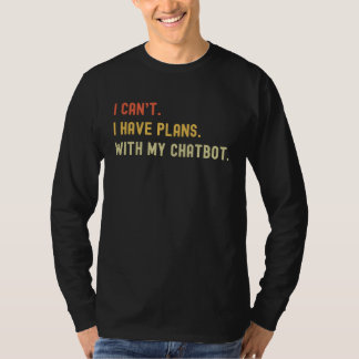 I Can't I Have Plans With My Chat Bot For AI I T Shirt